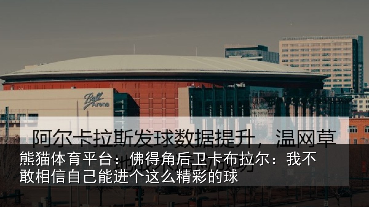 熊猫体育平台:佛得角后卫卡布拉尔:我不敢相信自己能进个这么精彩的球