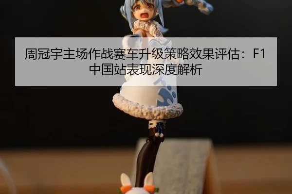 zhou-guan-yu-zhu-chang-zuo-zhan-sai-che-sheng-ji-ce-lve-xiao-guo-ping-gu-zhong-guo-zhan-biao-xian-shen-du-jie-xi-2-355.jpg