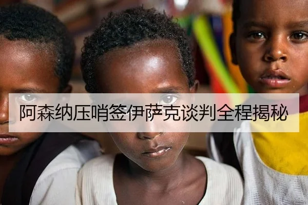 阿森纳压哨签伊萨克谈判全程揭秘