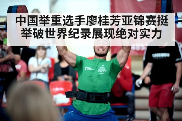 中国举重选手廖桂芳亚锦赛挺举破世界纪录展现绝对实力