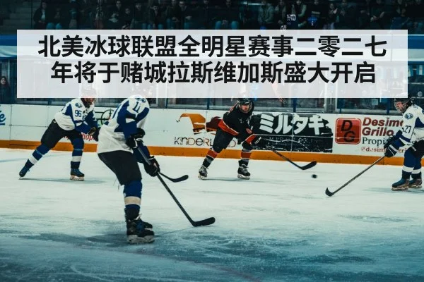 北美冰球联盟全明星赛事二零二七年将于赌城拉斯维加斯盛大开启