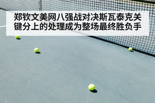郑钦文美网八强战对决斯瓦泰克关键分上的处理成为整场最终胜负手