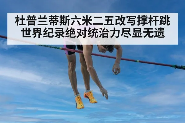 杜普兰蒂斯六米二五改写撑杆跳世界纪录绝对统治力尽显无遗