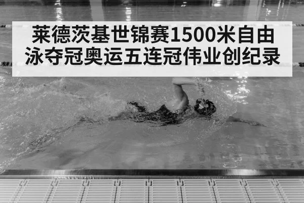莱德茨基世锦赛1500米自由泳夺冠奥运五连冠伟业创纪录